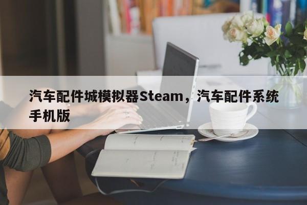 汽车配件城模拟器Steam,汽车配件系统手机版