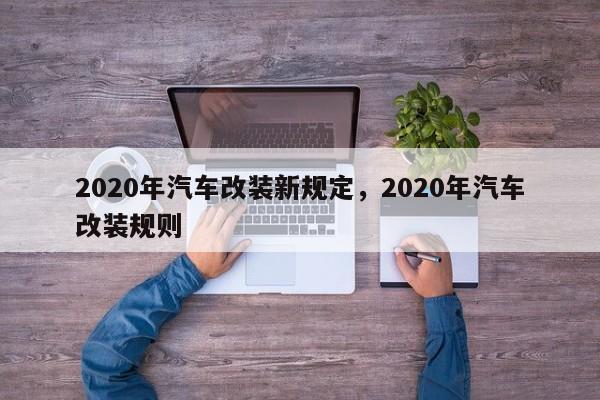2020年汽车改装新规定,2020年汽车改装规则