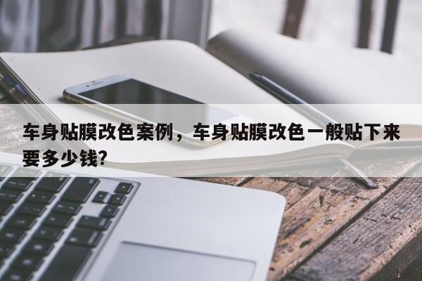 车身贴膜改色案例,车身贴膜改色一般贴下来要多少钱?