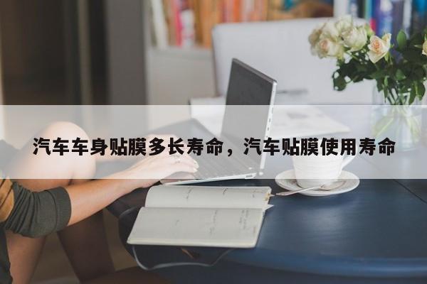 汽车车身贴膜多长寿命,汽车贴膜使用寿命
