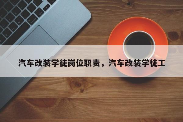 汽车改装学徒岗位职责，汽车改装学徒工