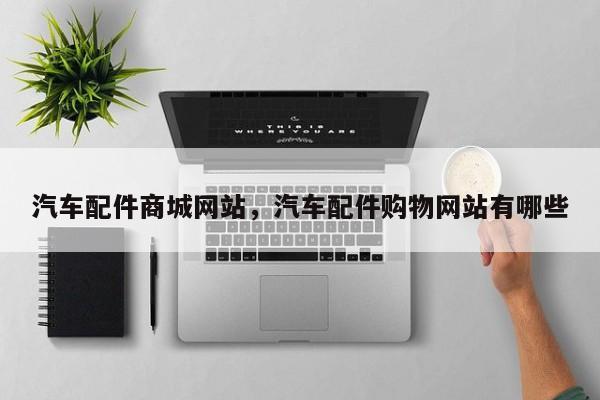 汽车配件商城网站,汽车配件购物网站有哪些