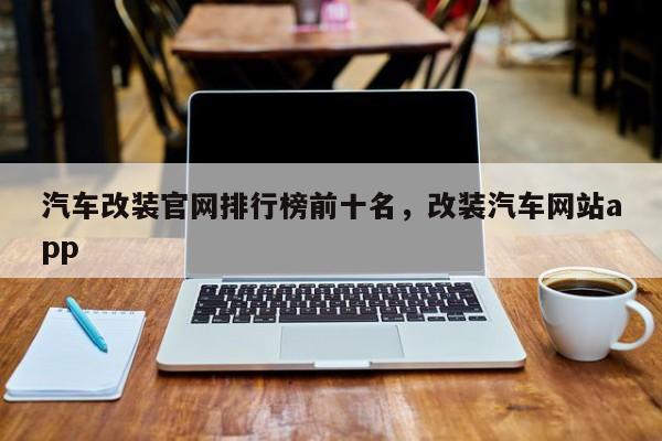 汽车改装官网排行榜前十名,改装汽车网站app
